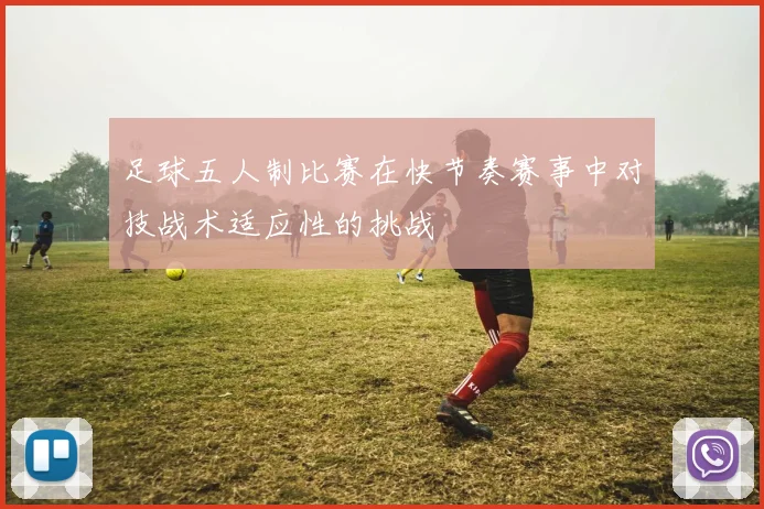 足球五人制比赛在快节奏赛事中对技战术适应性的挑战